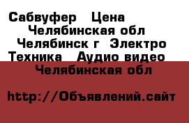 Сабвуфер › Цена ­ 2 500 - Челябинская обл., Челябинск г. Электро-Техника » Аудио-видео   . Челябинская обл.